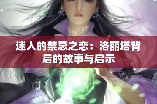 迷人的禁忌之恋：洛丽塔背后的故事与启示
