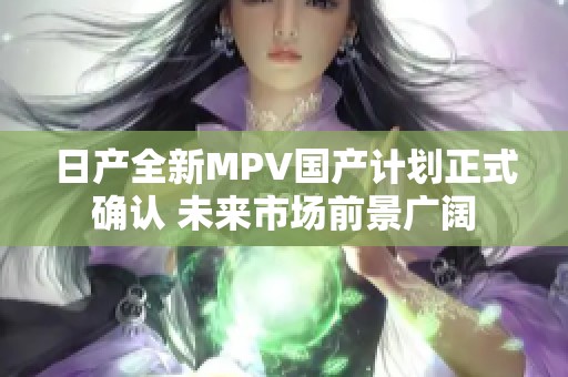 日产全新MPV国产计划正式确认 未来市场前景广阔