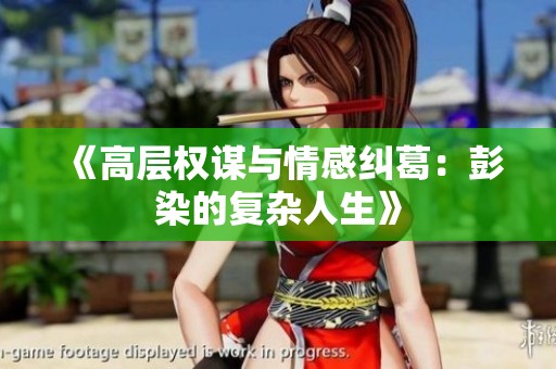 《高层权谋与情感纠葛：彭染的复杂人生》