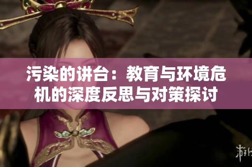 污染的讲台：教育与环境危机的深度反思与对策探讨
