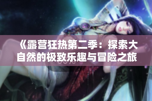 《露营狂热第二季：探索大自然的极致乐趣与冒险之旅》