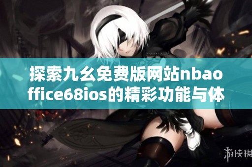 探索九幺免费版网站nbaoffice68ios的精彩功能与体验