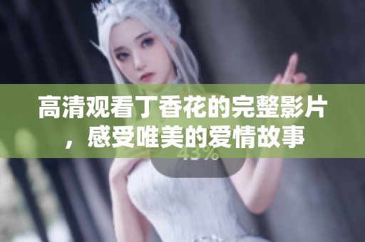 高清观看丁香花的完整影片，感受唯美的爱情故事