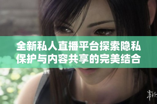 全新私人直播平台探索隐私保护与内容共享的完美结合