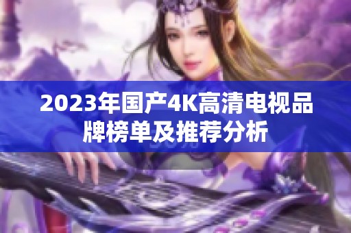 2023年国产4K高清电视品牌榜单及推荐分析