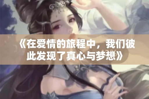 《在爱情的旅程中，我们彼此发现了真心与梦想》