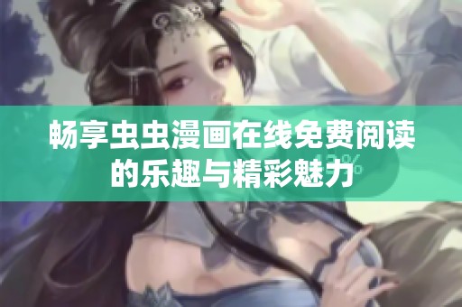 畅享虫虫漫画在线免费阅读的乐趣与精彩魅力