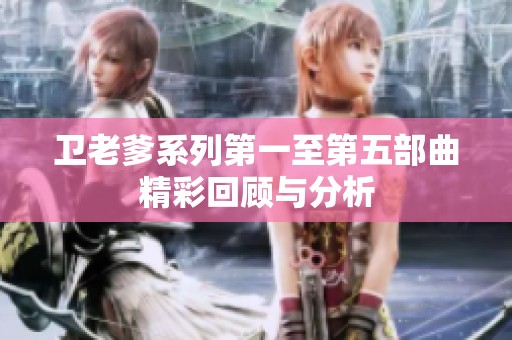 卫老爹系列第一至第五部曲精彩回顾与分析