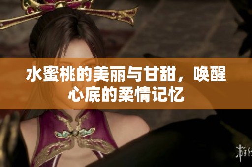 水蜜桃的美丽与甘甜，唤醒心底的柔情记忆