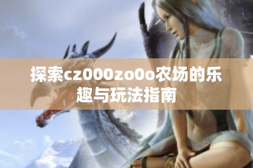 探索cz000zo0o农场的乐趣与玩法指南