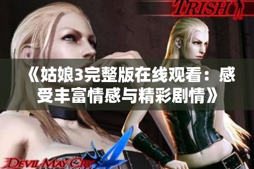 《姑娘3完整版在线观看：感受丰富情感与精彩剧情》