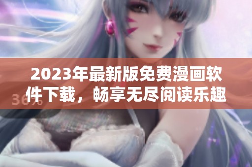 2023年最新版免费漫画软件下载，畅享无尽阅读乐趣