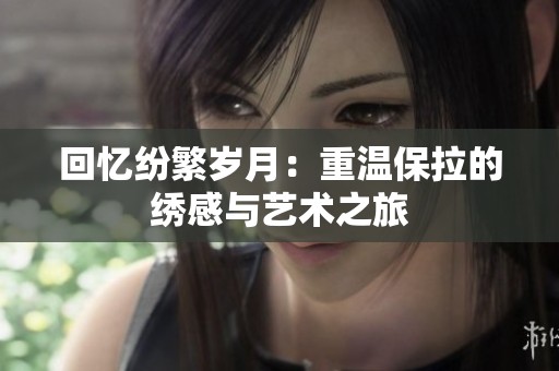 回忆纷繁岁月：重温保拉的绣感与艺术之旅