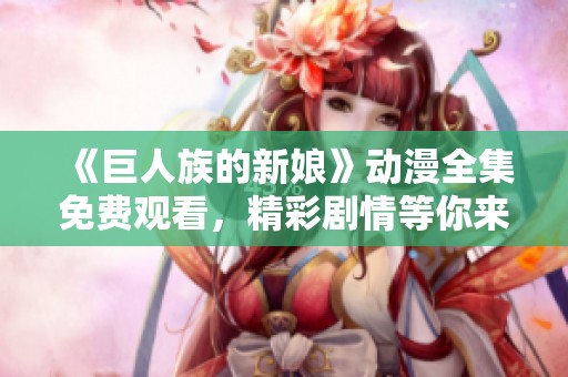 《巨人族的新娘》动漫全集免费观看，精彩剧情等你来探索