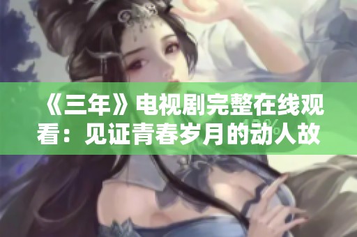 《三年》电视剧完整在线观看：见证青春岁月的动人故事