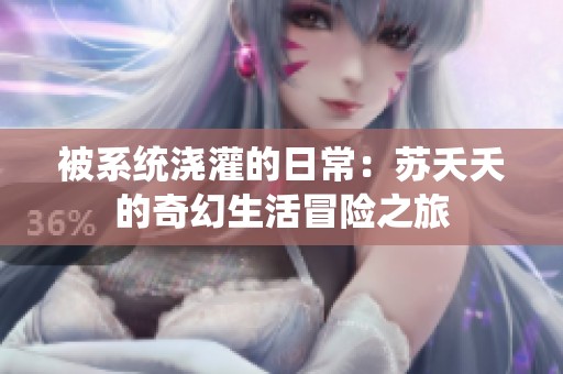 被系统浇灌的日常：苏夭夭的奇幻生活冒险之旅