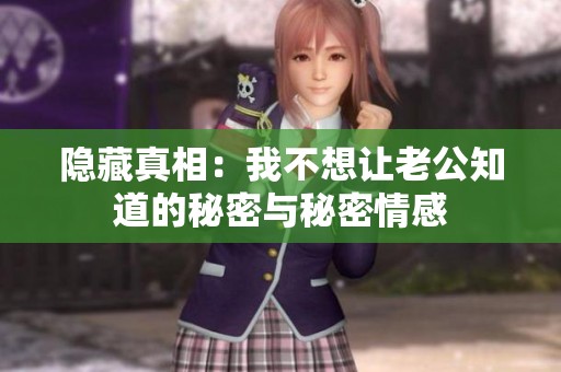 隐藏真相：我不想让老公知道的秘密与秘密情感