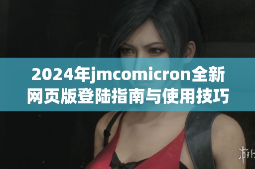 2024年jmcomicron全新网页版登陆指南与使用技巧解析