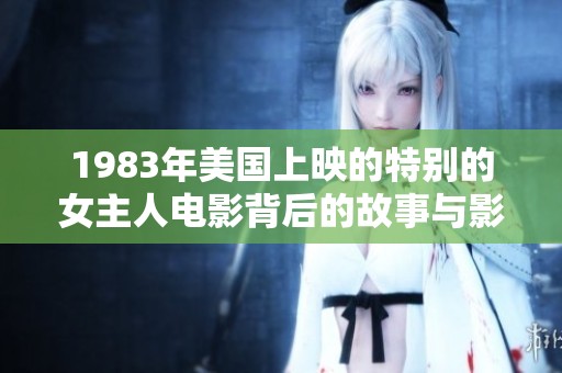 1983年美国上映的特别的女主人电影背后的故事与影响