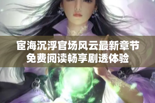 宦海沉浮官场风云最新章节免费阅读畅享剧透体验