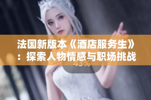 法国新版本《酒店服务生》：探索人物情感与职场挑战