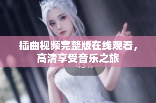插曲视频完整版在线观看，高清享受音乐之旅