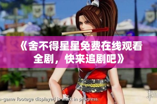 《舍不得星星免费在线观看全剧，快来追剧吧》