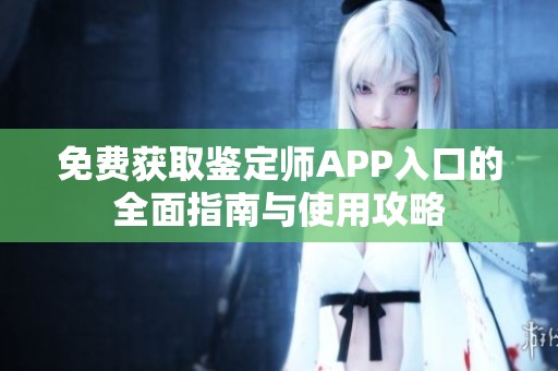 免费获取鉴定师APP入口的全面指南与使用攻略