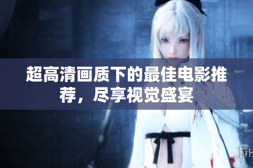 超高清画质下的最佳电影推荐，尽享视觉盛宴