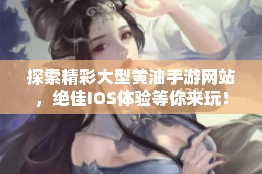 探索精彩大型黄油手游网站，绝佳IOS体验等你来玩！