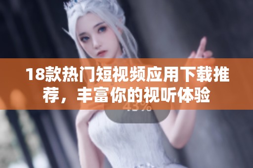 18款热门短视频应用下载推荐，丰富你的视听体验