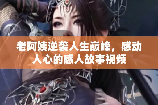 老阿姨逆袭人生巅峰，感动人心的感人故事视频