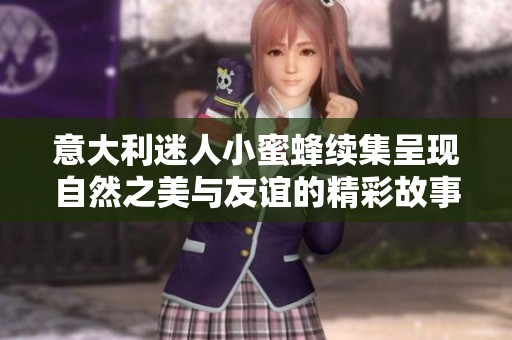 意大利迷人小蜜蜂续集呈现自然之美与友谊的精彩故事