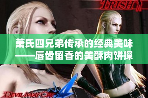萧氏四兄弟传承的经典美味——唇齿留香的美酥肉饼探索之旅