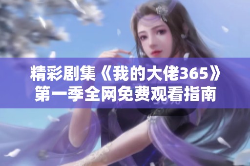 精彩剧集《我的大佬365》第一季全网免费观看指南