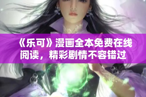 《乐可》漫画全本免费在线阅读，精彩剧情不容错过