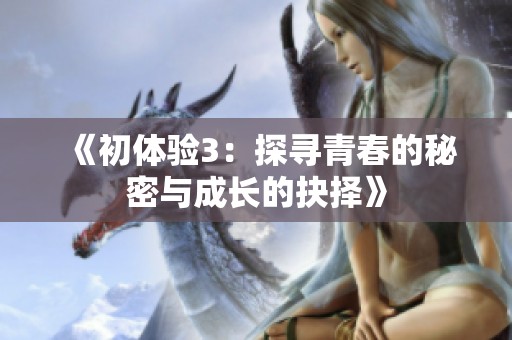 《初体验3：探寻青春的秘密与成长的抉择》