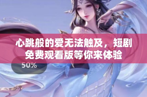 心跳般的爱无法触及，短剧免费观看版等你来体验