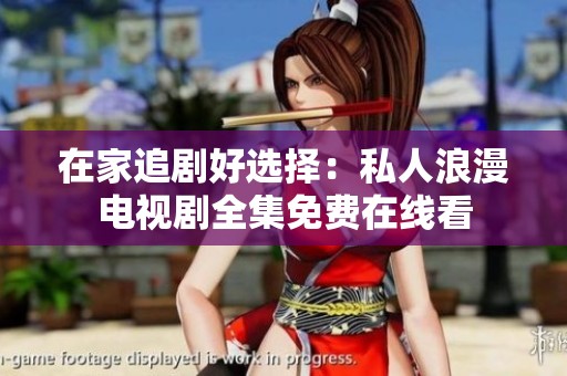 在家追剧好选择：私人浪漫电视剧全集免费在线看