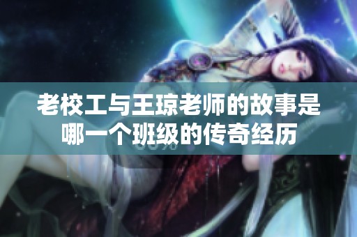 老校工与王琼老师的故事是哪一个班级的传奇经历