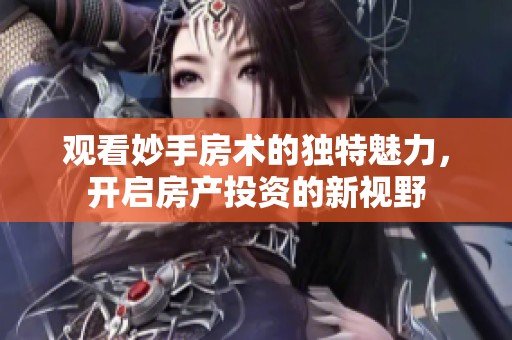 观看妙手房术的独特魅力，开启房产投资的新视野
