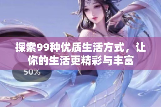探索99种优质生活方式，让你的生活更精彩与丰富
