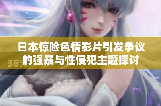 日本惊险色情影片引发争议的强暴与性侵犯主题探讨