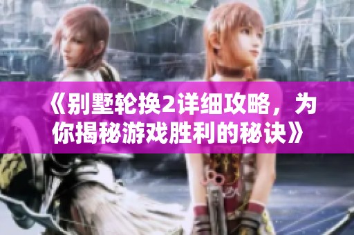 《别墅轮换2详细攻略，为你揭秘游戏胜利的秘诀》