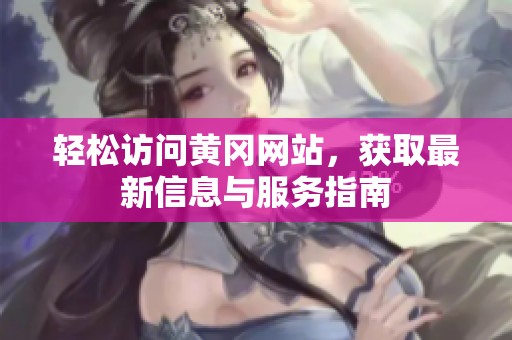 轻松访问黄冈网站，获取最新信息与服务指南