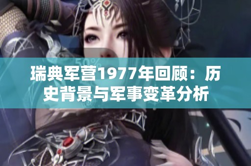 瑞典军营1977年回顾：历史背景与军事变革分析