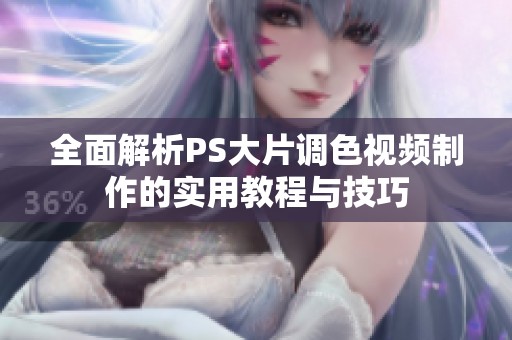 全面解析PS大片调色视频制作的实用教程与技巧