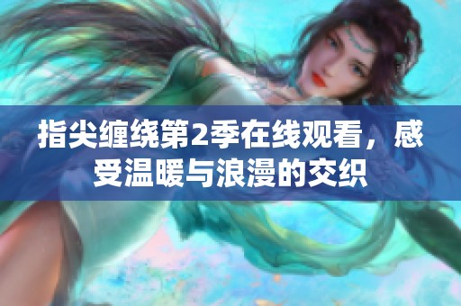 指尖缠绕第2季在线观看，感受温暖与浪漫的交织