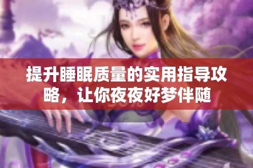 提升睡眠质量的实用指导攻略，让你夜夜好梦伴随