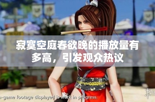 寂寞空庭春欲晚的播放量有多高，引发观众热议